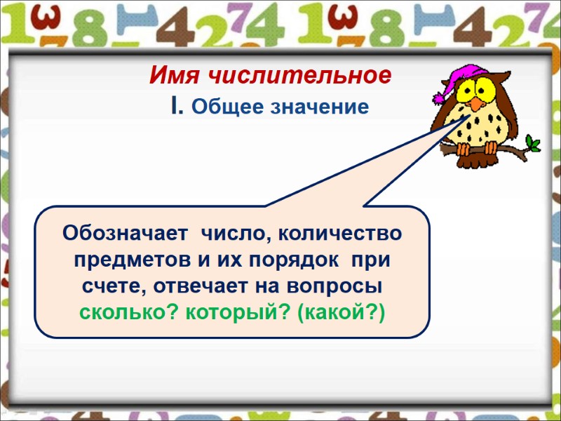 Имя числительное I. Общее значение Обозначает число, количество предметов и их порядок Имя числительное I. Общее значение Обозначает число, количество предметов и их порядок
